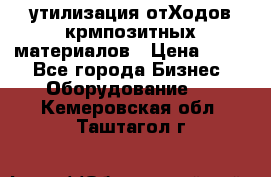 утилизация отХодов крмпозитных материалов › Цена ­ 100 - Все города Бизнес » Оборудование   . Кемеровская обл.,Таштагол г.